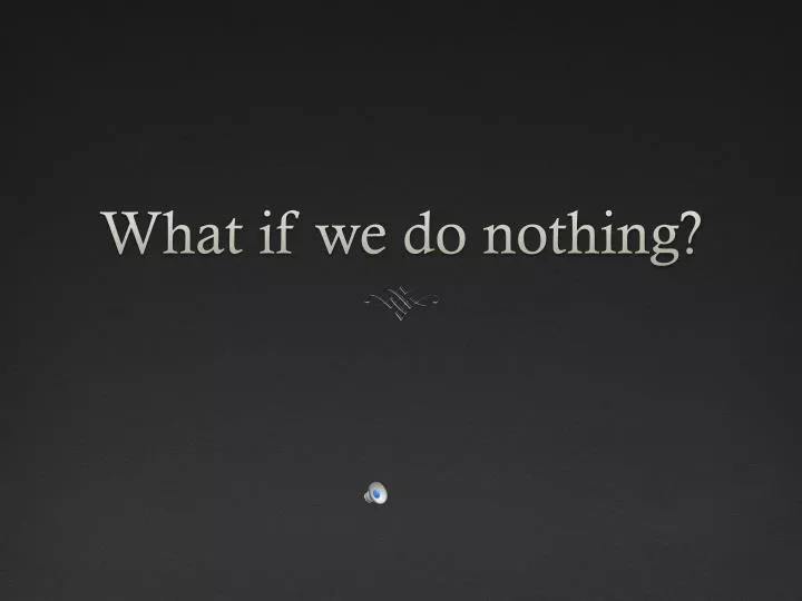 what if we do nothing