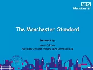 The Manchester Standard Presented by Karen O’Brien Associate Director Primary Care Commissioning