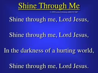 Shine through me, Lord Jesus, Shine through me, Lord Jesus, In the darkness of a hurting world,