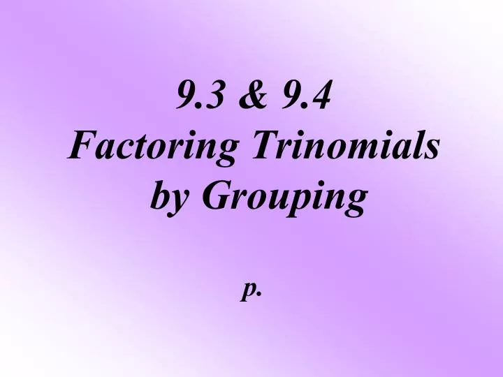 9 3 9 4 factoring trinomials by grouping p