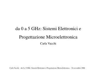 da 0 a 5 GHz: Sistemi Elettronici e Progettazione Microelettronica Carla Vacchi