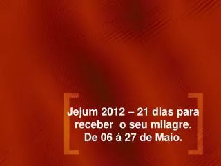 Jejum 2012 – 21 dias para receber o seu milagre. De 06 á 27 de Maio.