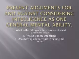 Present arguments for and against considering intelligence as one general mental ability.