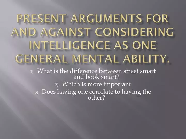 present arguments for and against considering intelligence as one general mental ability