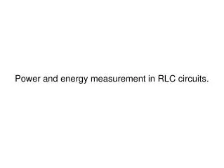 Power and energy measurement in RLC circuits.