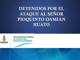 DETENIDOS POR EL ATAQUE AL SEÑOR PIOQUINTO DAMIÁN HUATO