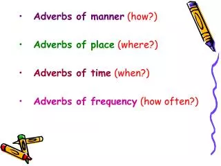 Adverbs of manner (how?) Adverbs of place (where?) Adverbs of time (when?)