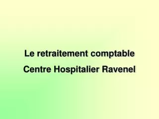 Le retraitement comptable Centre Hospitalier Ravenel