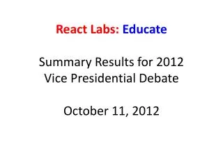 React Labs: Educate Summary Results for 2012 Vice Presidential Debate October 11, 2012