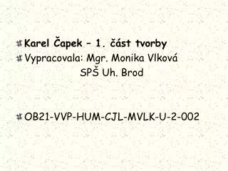 Karel Čapek – 1. část tvorby Vypracovala: Mgr. Monika Vlková SPŠ Uh. Brod