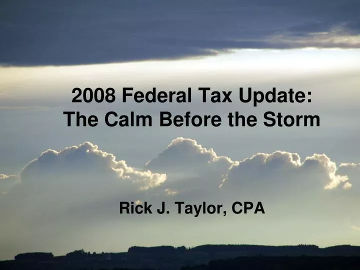 2008 federal tax update the calm before the storm rick j taylor cpa