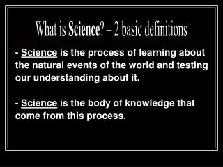 - Science is the process of learning about the natural events of the world and testing
