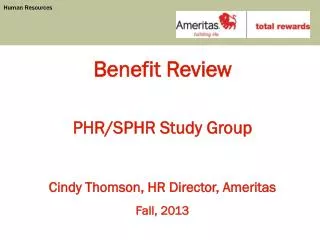 Benefit Review PHR/SPHR Study Group Cindy Thomson, HR Director, Ameritas Fall, 2013