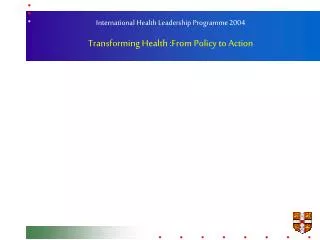 International Health Leadership Programme 2004 Transforming Health :From Policy to Action