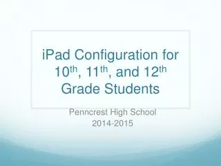 iPad Configuration for 10 th , 11 th , and 12 th Grade Students