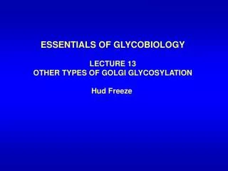 ESSENTIALS OF GLYCOBIOLOGY LECTURE 13 OTHER TYPES OF GOLGI GLYCOSYLATION Hud Freeze