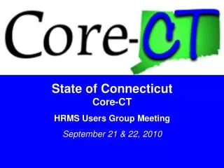State of Connecticut Core-CT HRMS Users Group Meeting September 21 &amp; 22, 2010