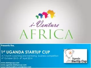 Presents the, 1 st UGANDA STARTUP CUP A 7 month coaching and mentoring business competition