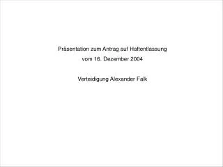 Präsentation zum Antrag auf Haftentlassung vom 16. Dezember 2004 Verteidigung Alexander Falk