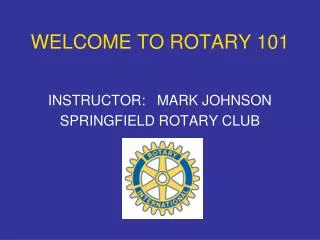 WELCOME TO ROTARY 101