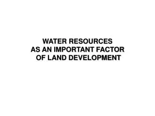 WATER RESOURCES AS AN IMPORTANT FACTOR OF LAND DEVELOPMENT