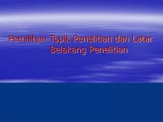 Pemilihan Topik Penelitian dan Latar B elakang Penelitian