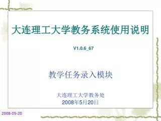 大连理工大学教务系统使用说明 V1.0.6_67 教学任务录入模块 大连理工大学教务处 2008 年 5 月 20 日