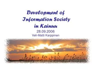 Development of Information Society in Kainuu 28.09.2006 Veli-Matti Karppinen