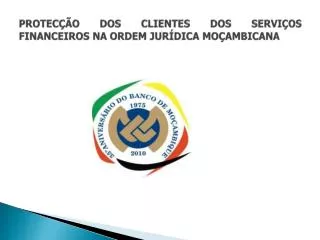 PROTECÇÃO DOS CLIENTES DOS SERVIÇOS FINANCEIROS NA ORDEM JURÍDICA MOÇAMBICANA