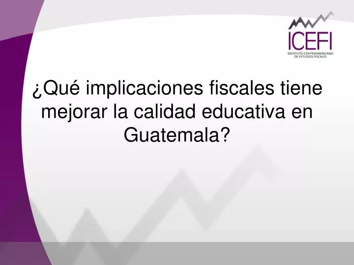 qu implicaciones fiscales tiene mejorar la calidad educativa en guatemala