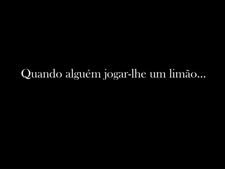 quando algu m jogar lhe um lim o