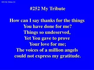 #252 My Tribute How can I say thanks for the things You have done for me? Things so undeserved,