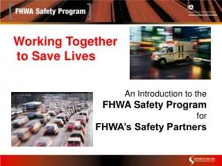 Working Together to Save Lives An Introduction to the FHWA Safety Program for