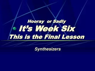 Hooray or Sadly It’s Week Six This is the Final Lesson