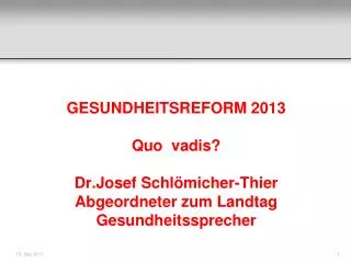 GESUNDHEITSREFORM 2013 Quo vadis? Dr.Josef Schlömicher-Thier Abgeordneter zum Landtag
