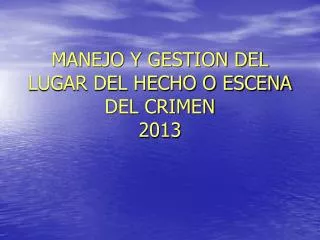 MANEJO Y GESTION DEL LUGAR DEL HECHO O ESCENA DEL CRIMEN 2013