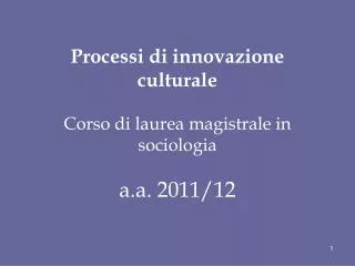 Processi di innovazione culturale Corso di laurea magistrale in sociologia a.a. 2011/12