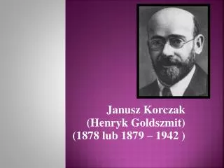 Janusz Korczak (Henryk Goldszmit ) (1878 lub 1879 – 1942 )