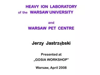 HEAVY ION LABORATORY of the WARSAW UNIVERSITY and WARSAW PET CENTRE Jerzy Jastrzębski