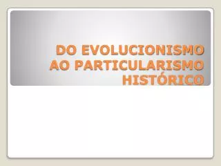 DO EVOLUCIONISMO AO PARTICULARISMO HISTÓRICO