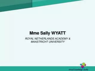 Mme Sally WYATT ROYAL NETHERLANDS ACADEMY &amp; MAASTRICHT UNIVERSITY