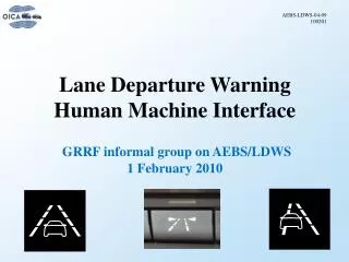Lane Departure Warning Human Machine Interface GRRF informal group on AEBS/LDWS 1 February 2010