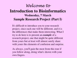 Welcome to Introduction to Bioinformatics Wednesday, 7 March Sample Research Project (Part I)