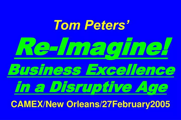 tom peters re imagine business excellence in a disruptive age camex new orleans 27february2005