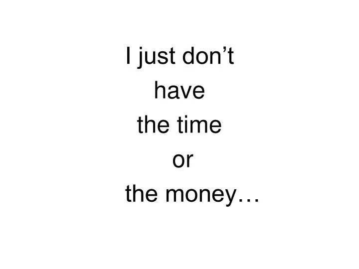 i just don t have the time or the money