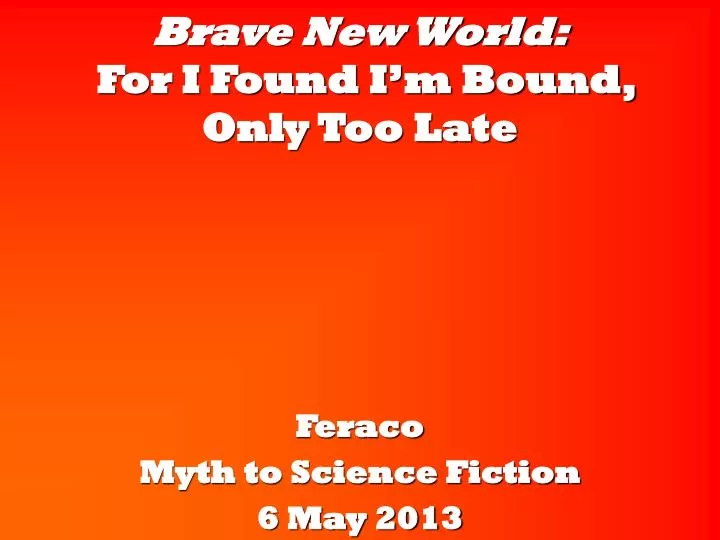 brave new world for i found i m bound only too late