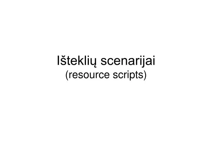 i tekli scenarijai resource scripts