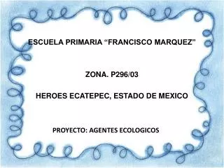 ESCUELA PRIMARIA “FRANCISCO MARQUEZ” ZONA. P296/03 HEROES ECATEPEC, ESTADO DE MEXICO