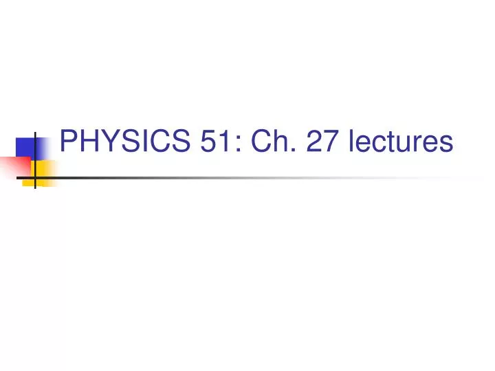 physics 51 ch 27 lectures
