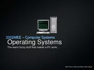 Operating Systems The warm fuzzy stuff that makes a PC work…